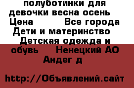 полуботинки для девочки весна-осень  › Цена ­ 400 - Все города Дети и материнство » Детская одежда и обувь   . Ненецкий АО,Андег д.